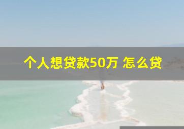 个人想贷款50万 怎么贷